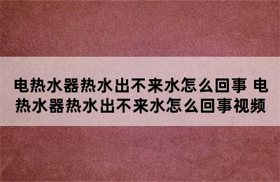 电热水器热水出不来水怎么回事 电热水器热水出不来水怎么回事视频